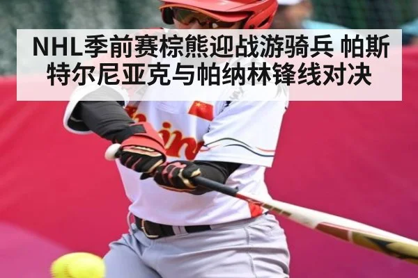 NHL季前赛棕熊迎战游骑兵 帕斯特尔尼亚克与帕纳林锋线对决