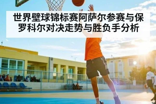 世界壁球锦标赛阿萨尔参赛与保罗科尔对决走势与胜负手分析