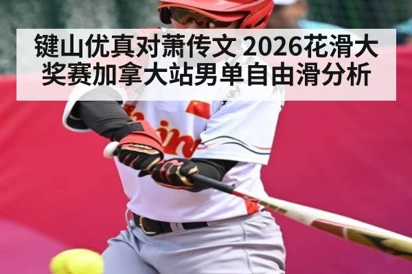 键山优真对萧传文 2026花滑大奖赛加拿大站男单自由滑分析